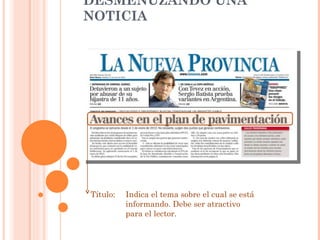 DESMENUZANDO UNA NOTICIA Título:   Indica el tema sobre el cual se está informando. Debe ser atractivo para el lector. 