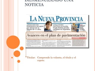 DESMENUZANDO UNA NOTICIA Titular:  Comprende la volanta, el título y el copete. 