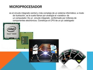 MICROPROCESADOR
es el circuito integrado central y más complejo de un sistema informático; a modo
de ilustración, se le suele llamar por analogía el «cerebro» de
un computador. Es un circuito integrado conformado por millones de
componentes electrónicos. Constituye el CPU de un pc catalogado
como microcomputador

 