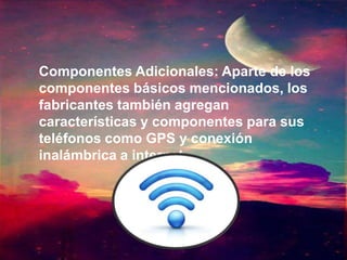  Componentes Adicionales: Aparte de los
componentes básicos mencionados, los
fabricantes también agregan
características y componentes para sus
teléfonos como GPS y conexión
inalámbrica a internet.
 