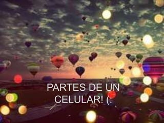 PARTES DE UN
CELULAR! (:
 