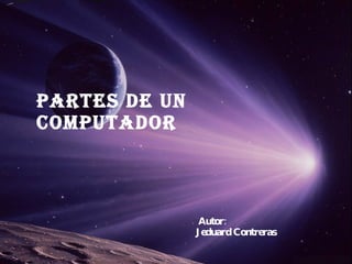 PARTES DE UN COMPUTADOR Autor: Jeduard Contreras 