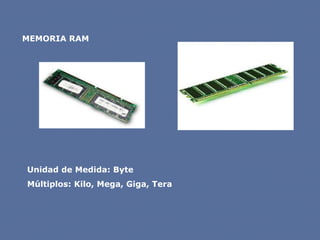 MEMORIA RAM
Unidad de Medida: Byte
Múltiplos: Kilo, Mega, Giga, Tera
 