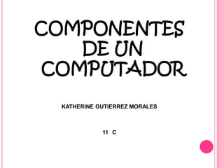 COMPONENTES
   DE UN
COMPUTADOR

  KATHERINE GUTIERREZ MORALES



             11 C
 