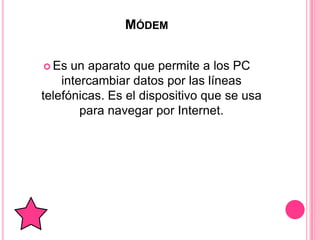 MÓDEM


 Es  un aparato que permite a los PC
    intercambiar datos por las líneas
telefónicas. Es el dispositivo que se usa
        para navegar por Internet.
 