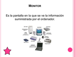 MONITOR


Es la pantalla en la que se ve la información
       suministrada por el ordenador.
 
