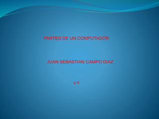PARTES DE UN COMPUTADOR
JUAN SEBASTIAN CAMPO DIAZ
9-8
 