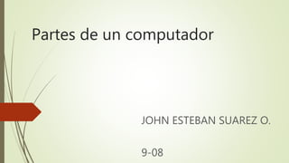 Partes de un computador
JOHN ESTEBAN SUAREZ O.
9-08
 