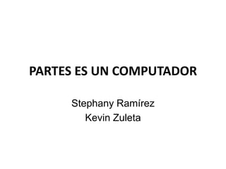 PARTES ES UN COMPUTADOR

     Stephany Ramírez
        Kevin Zuleta
 