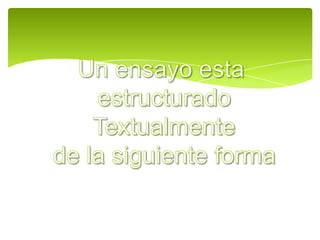 Un ensayo esta estructuradoTextualmente de la siguiente forma