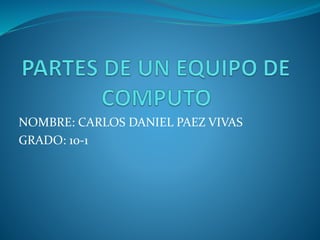 NOMBRE: CARLOS DANIEL PAEZ VIVAS 
GRADO: 10-1 
 