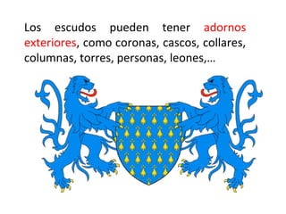 Los escudos pueden tener adornos
exteriores, como coronas, cascos, collares,
columnas, torres, personas, leones,…
 