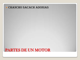    CHANCHO SACACH ADONIAS




PARTES DE UN MOTOR
 