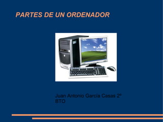 PARTES DE UN ORDENADOR Juan Antonio García Casas 2º BTO 