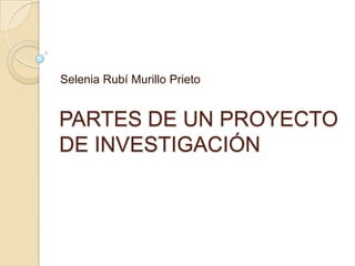 Selenia Rubí Murillo Prieto

PARTES DE UN PROYECTO
DE INVESTIGACIÓN

 