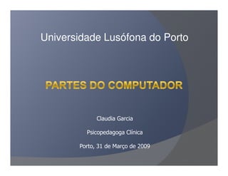 Universidade Lusófona do Porto




             Claudia Garcia

         Psicopedagoga Clínica

       Porto, 31 de Março de 2009
 