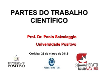 PARTES DO TRABALHO
    CIENTÍFICO

   Prof. Dr. Paolo Salvalaggio
         Universidade Positivo

    Curitiba, 23 de março de 2012
 