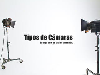 Tipos de Cámaras
La tuya, solo es una en un millón.
 