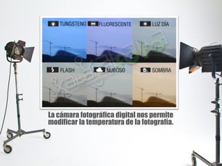 La cámara fotográfica digital nos permite
modificar la temperatura de la fotografía.
 