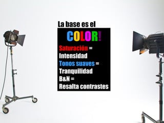 La base es el
COLOR!
Saturación =
Intensidad
Tonos suaves =
Tranquilidad
B&N =
Resalta contrastes
 