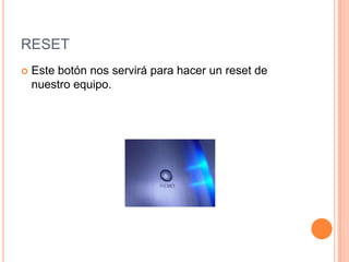 RESET
Este botón nos servirá para hacer un reset de
nuestro equipo.