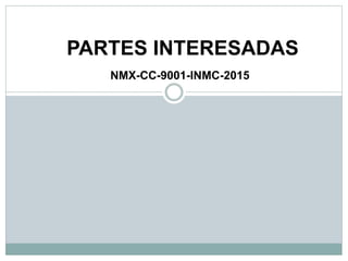 PARTES INTERESADAS
NMX-CC-9001-INMC-2015
 