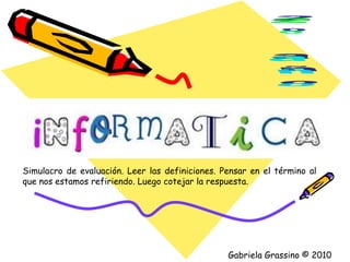 2º año Simulacro de evaluación. Leer las definiciones. Pensar en el término al que nos estamos refiriendo. Luego cotejar la respuesta. Gabriela Grassino © 2010 