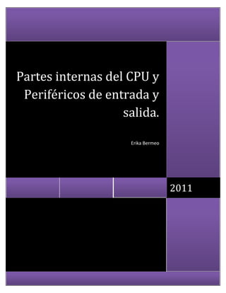 Partes internas del CPU y
 Periféricos de entrada y
                   salida.

                    Erika Bermeo




                                   2011
 