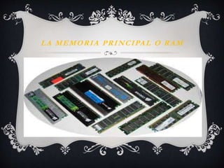 LA MEMORIA PRINCIPAL O RAM 
 