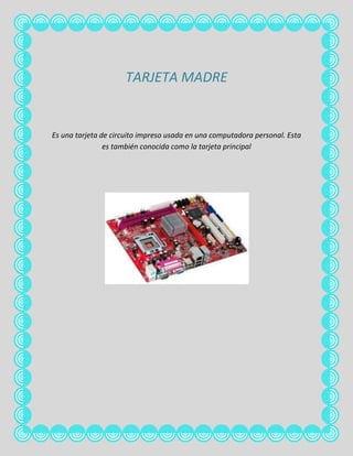TARJETA MADRE


Es una tarjeta de circuito impreso usada en una computadora personal. Esta
                es también conocida como la tarjeta principal
 