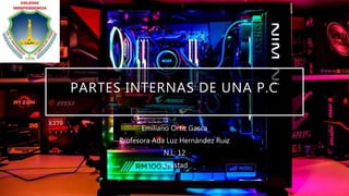 PARTES INTERNAS DE UNA P.C
Emiliano Ortiz Gasca
Profesora Ada Luz Hernández Ruiz
N.L: 12
Amistad
 