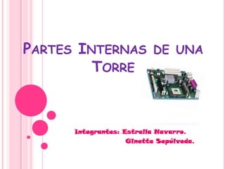 PARTES INTERNAS DE UNA
TORRE
Integrantes: Estrella Navarro.
Ginette Sepúlveda.
 