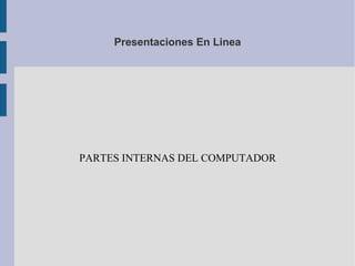 Presentaciones En Linea
PARTES INTERNAS DEL COMPUTADOR
 