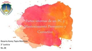 Partes internas de un PC y
Mantenimiento Preventivo y
Correctivo
Rosario Karey Tapia Martínez
3° Justicia
NL.28
 