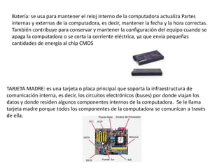 Batería: se usa para mantener el reloj interno de la computadora actualiza Partes
internas y externas de la computadora, e...