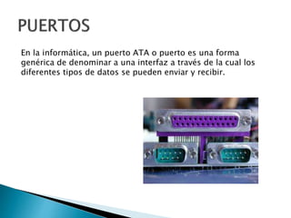 En la informática, un puerto ATA o puerto es una forma
genérica de denominar a una interfaz a través de la cual los
difere...