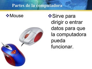 Partes de la computadoraMouseSirve para dirigir o entrar datos para que la computadora pueda funcionar.