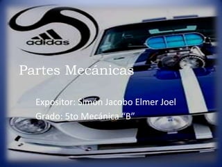 Partes Mecánicas

  Expositor: Simón Jacobo Elmer Joel
  Grado: 5to Mecánica “B”
 