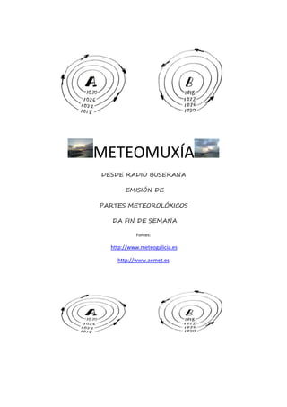 METEOMUXÍA
DESDE RADIO BUSERANA
EMISIÓN DE
PARTES METEOROLÓXICOS
DA FIN DE SEMANA
Fontes:
http://www.meteogalicia.es
http://www.aemet.es
 