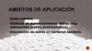 Dolor crónico.
Víctimas de acontecimientos vitales muy
estresantes (estrés postraumático).
Inoculación de estrés en personal sanitario
 