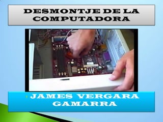 JAMES  VERGARA GAMARRA DESMONTJE DE LA COMPUTADORA 