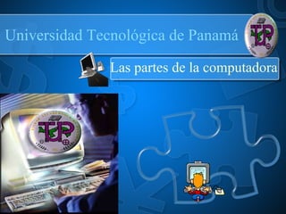 Universidad Tecnológica de Panamá Las partes de la computadora 