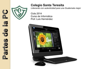 Colegio Santa Teresita
Liderando con autenticidad para una Guatemala mejor

Ciclo 2014
Curso de Informática
Prof. Luis Hernández

 