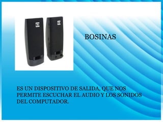 BOSINAS ES UN DISPOSITIVO DE SALIDA, QUE NOS PERMITE ESCUCHAR EL AUDIO Y LOS SONIDOS DEL COMPUTADOR. 