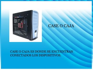 CASE O CAJA CASE O CAJA ES DONDE SE ENCUENTRAN CONECTADOS LOS DISPOSITIVOS. 