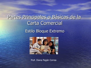 Partes Principales o Básicas de la
         Carta Comercial
        Estilo Bloque Extremo




           Prof. Diana Pagán Correa
 