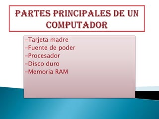 -Tarjeta madre
-Fuente de poder
-Procesador
-Disco duro
-Memoria RAM
 