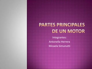  partes principales de un motor Integrantes: Antonella Herrera  Micaela Simunutti 
