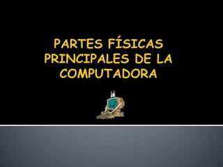 PARTES FÍSICAS PRINCIPALES DE LA COMPUTADORA 