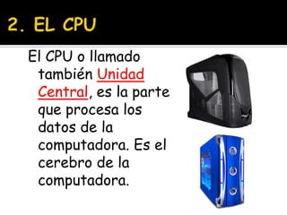 2. EL CPUEl CPU o llamado también Unidad Central, es la parte que procesa los datos de la computadora. Es el cerebro de la computadora.